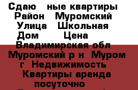 Сдаю 1-ные квартиры › Район ­ Муромский › Улица ­ Школьная › Дом ­ 8 › Цена ­ 500 - Владимирская обл., Муромский р-н, Муром г. Недвижимость » Квартиры аренда посуточно   . Владимирская обл.,Муромский р-н